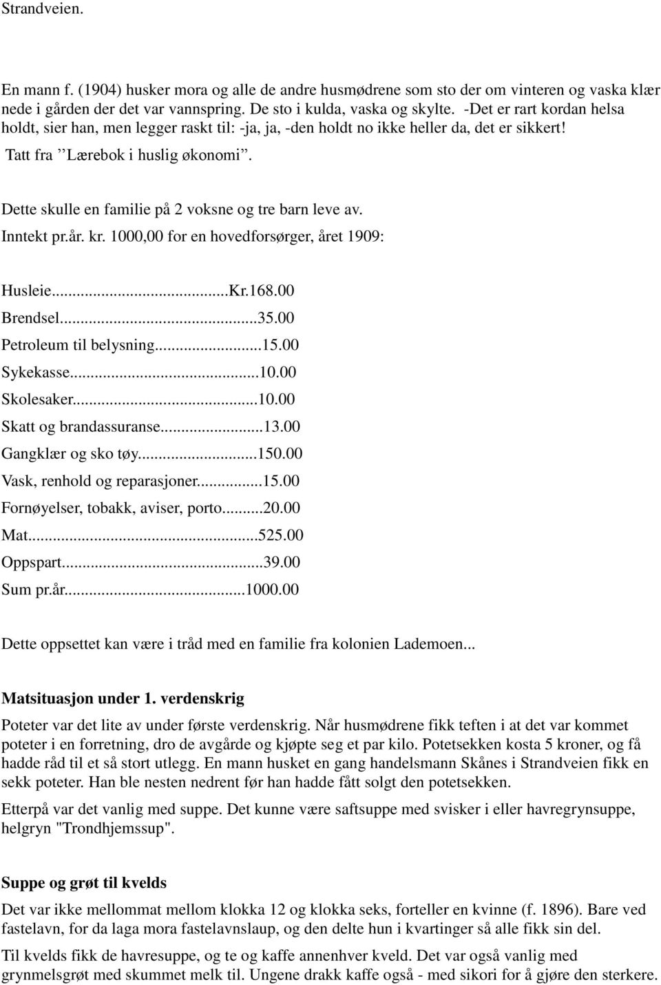 Dette skulle en familie på 2 voksne og tre barn leve av. Inntekt pr.år. kr. 1000,00 for en hovedforsørger, året 1909: Husleie...Kr.168.00 Brendsel...35.00 Petroleum til belysning...15.00 Sykekasse...10.00 Skolesaker.