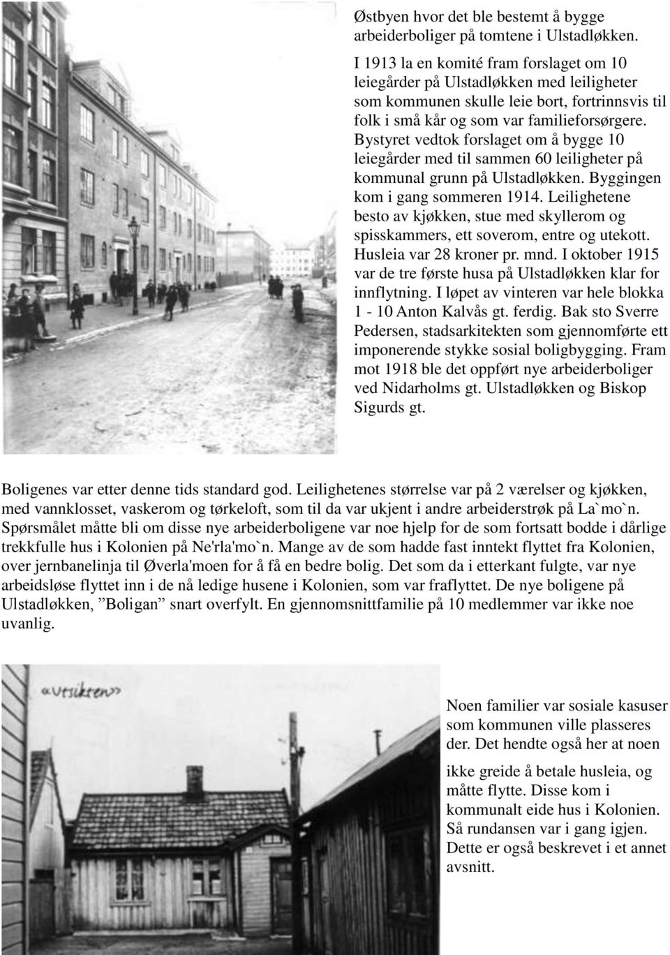 Bystyret vedtok forslaget om å bygge 10 leiegårder med til sammen 60 leiligheter på kommunal grunn på Ulstadløkken. Byggingen kom i gang sommeren 1914.