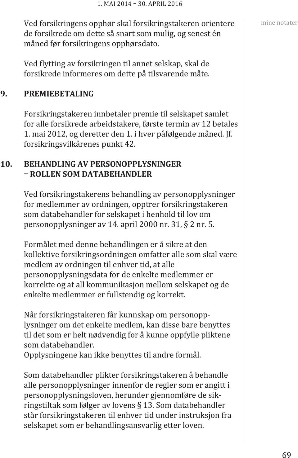 PREmIEBETALING Forsikringstakeren innbetaler premie til selskapet samlet for alle forsikrede arbeidstakere, første termin av 12 betales 1. mai 2012, og deretter den 1. i hver påfølgende måned. Jf.