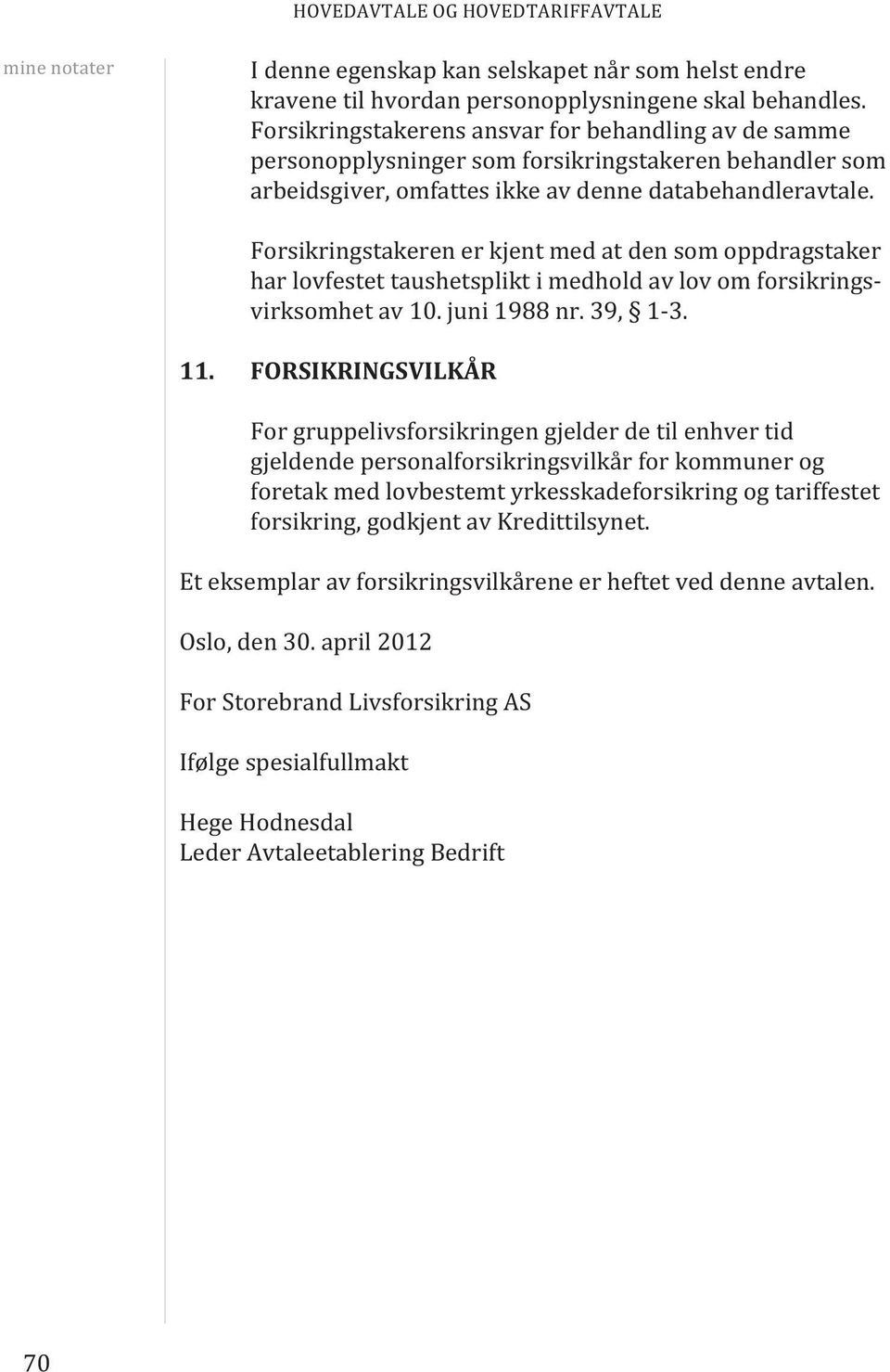 Forsikringstakeren er kjent med at den som oppdragstaker har lovfestet taushetsplikt i medhold av lov om forsikringsvirksomhet av 10. juni 1988 nr. 39, 1-3. 11.