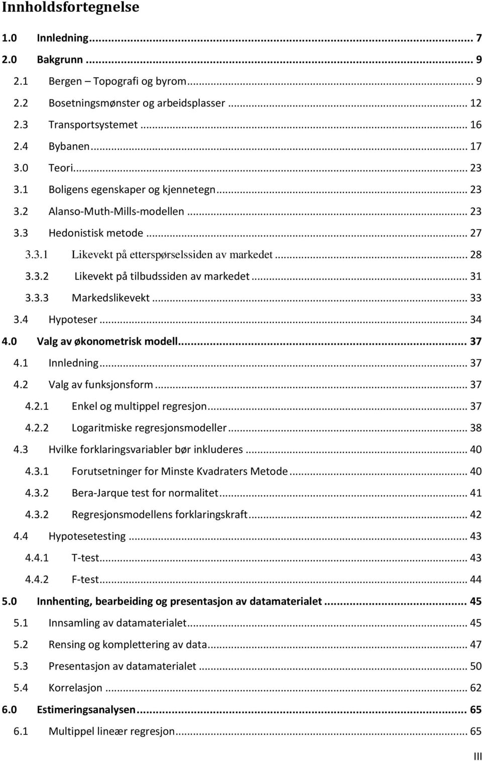 .. 31 3.3.3 Markedslikevekt... 33 3.4 Hypoteser... 34 4.0 Valg av økonometrisk modell... 37 4.1 Innledning... 37 4.2 Valg av funksjonsform... 37 4.2.1 Enkel og multippel regresjon... 37 4.2.2 Logaritmiske regresjonsmodeller.