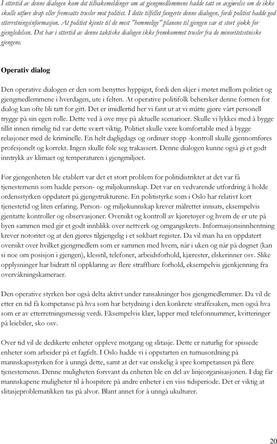 Det har i ettertid av denne taktiske dialogen ikke fremkommet trusler fra de minoritetsetniske gjengene.