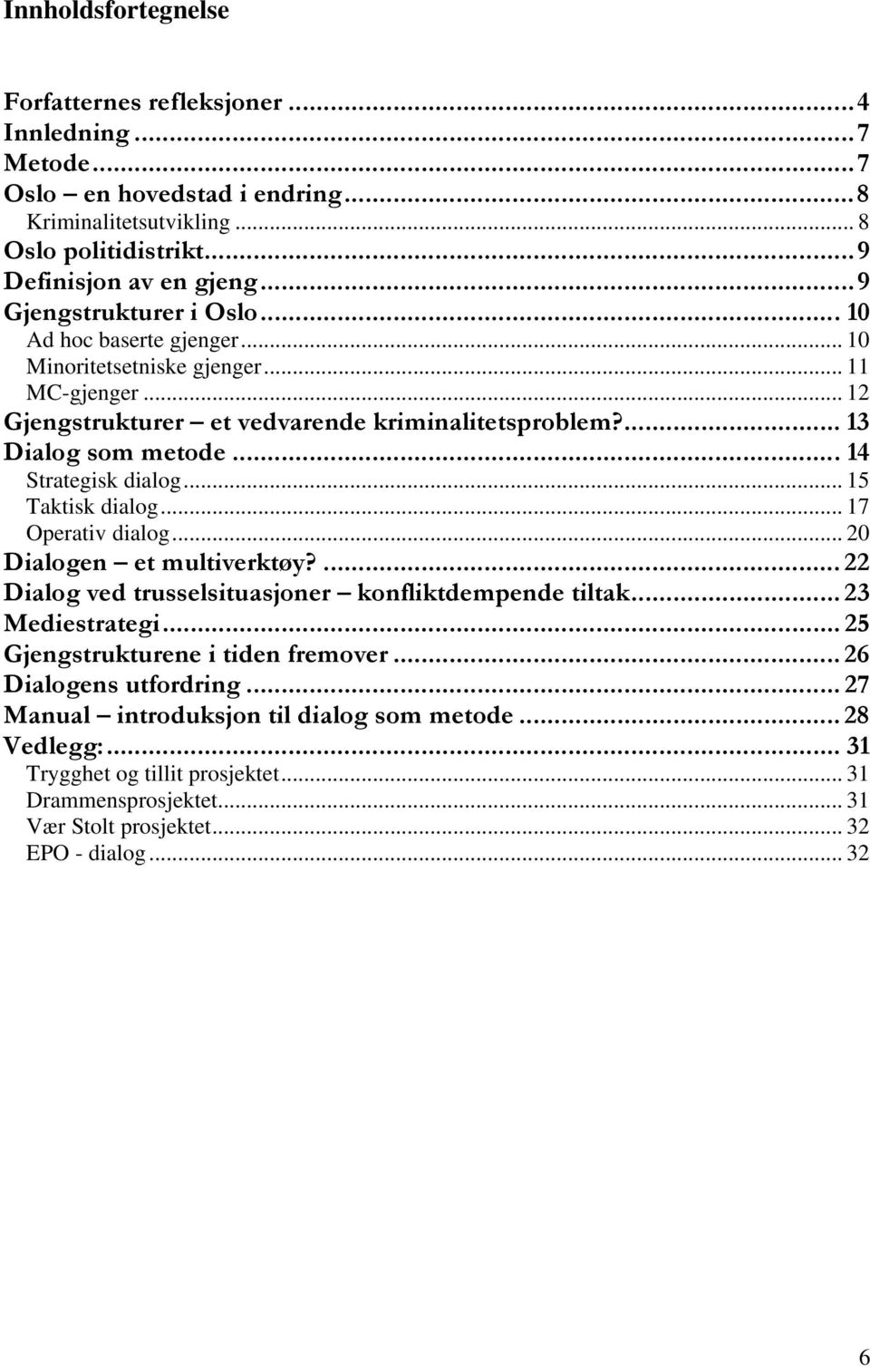 .. 14 Strategisk dialog... 15 Taktisk dialog... 17 Operativ dialog... 20 Dialogen et multiverktøy?... 22 Dialog ved trusselsituasjoner konfliktdempende tiltak... 23 Mediestrategi.