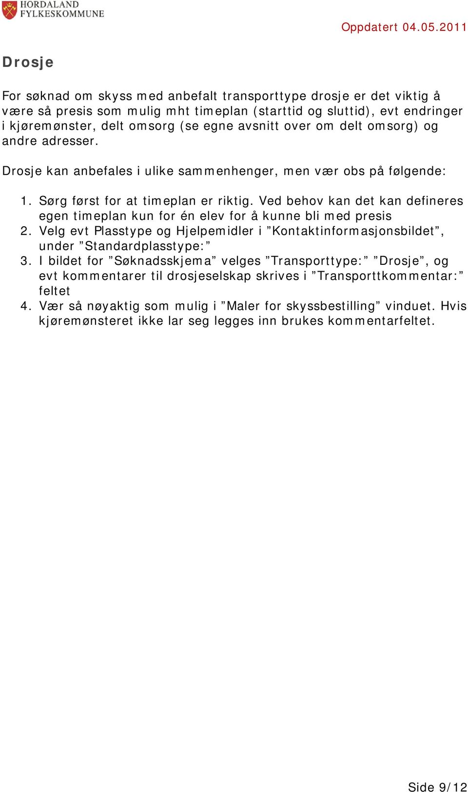 Ved behov kan det kan defineres egen timeplan kun for én elev for å kunne bli med presis 2. Velg evt Plasstype og Hjelpemidler i Kontaktinformasjonsbildet, under Standardplasstype: 3.