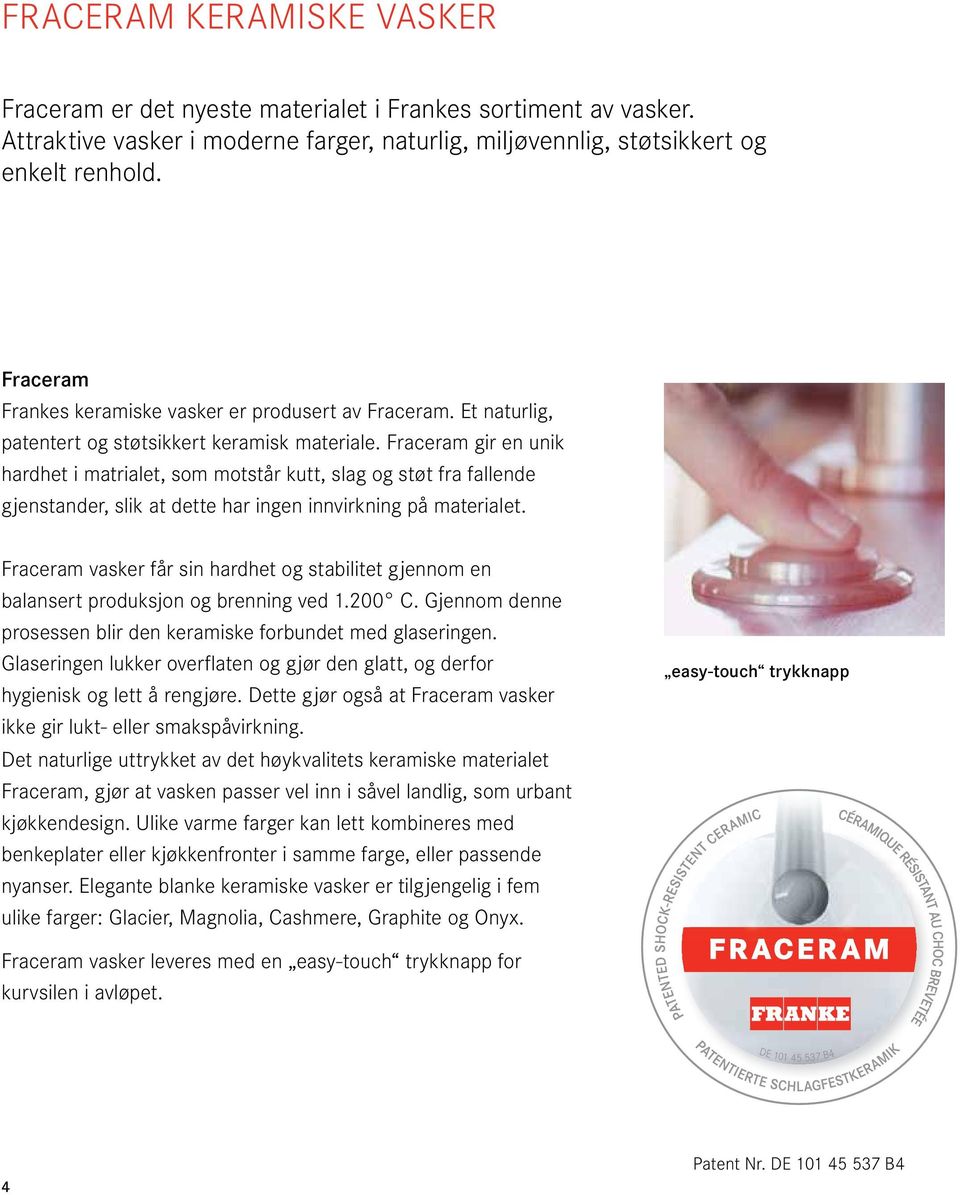 Fraceram gir en unik hardhet i matrialet, som motstår kutt, slag og støt fra fallende gjenstander, slik at dette har ingen innvirkning på materialet.