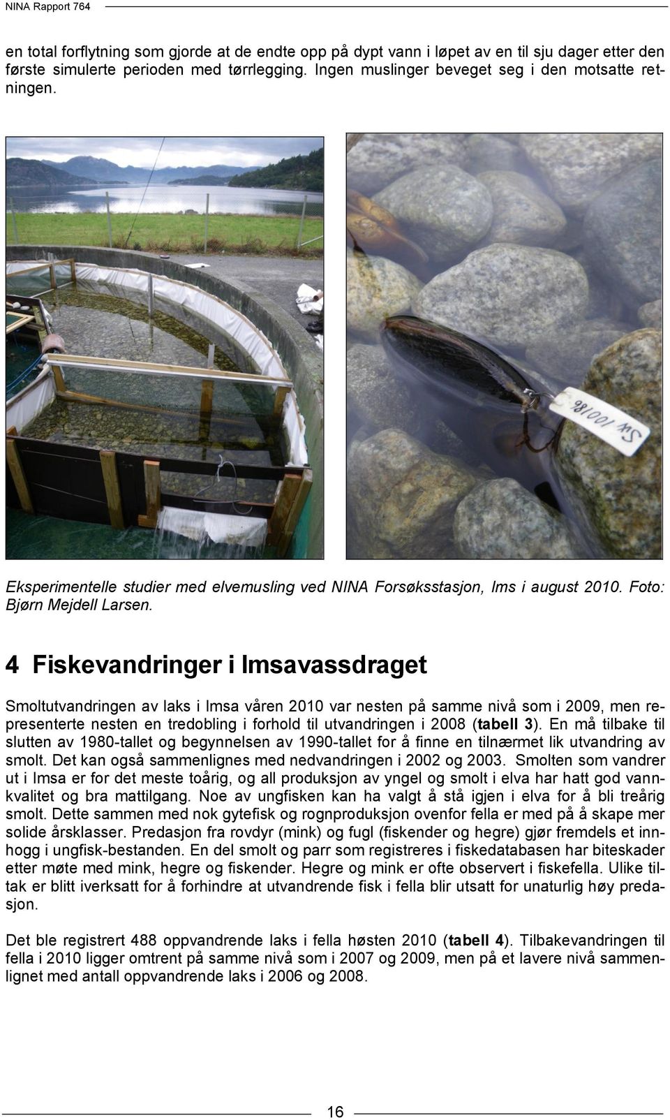 4 Fiskevandringer i Imsavassdraget Smoltutvandringen av laks i Imsa våren 2010 var nesten på samme nivå som i 2009, men representerte nesten en tredobling i forhold til utvandringen i 2008 (tabell 3).