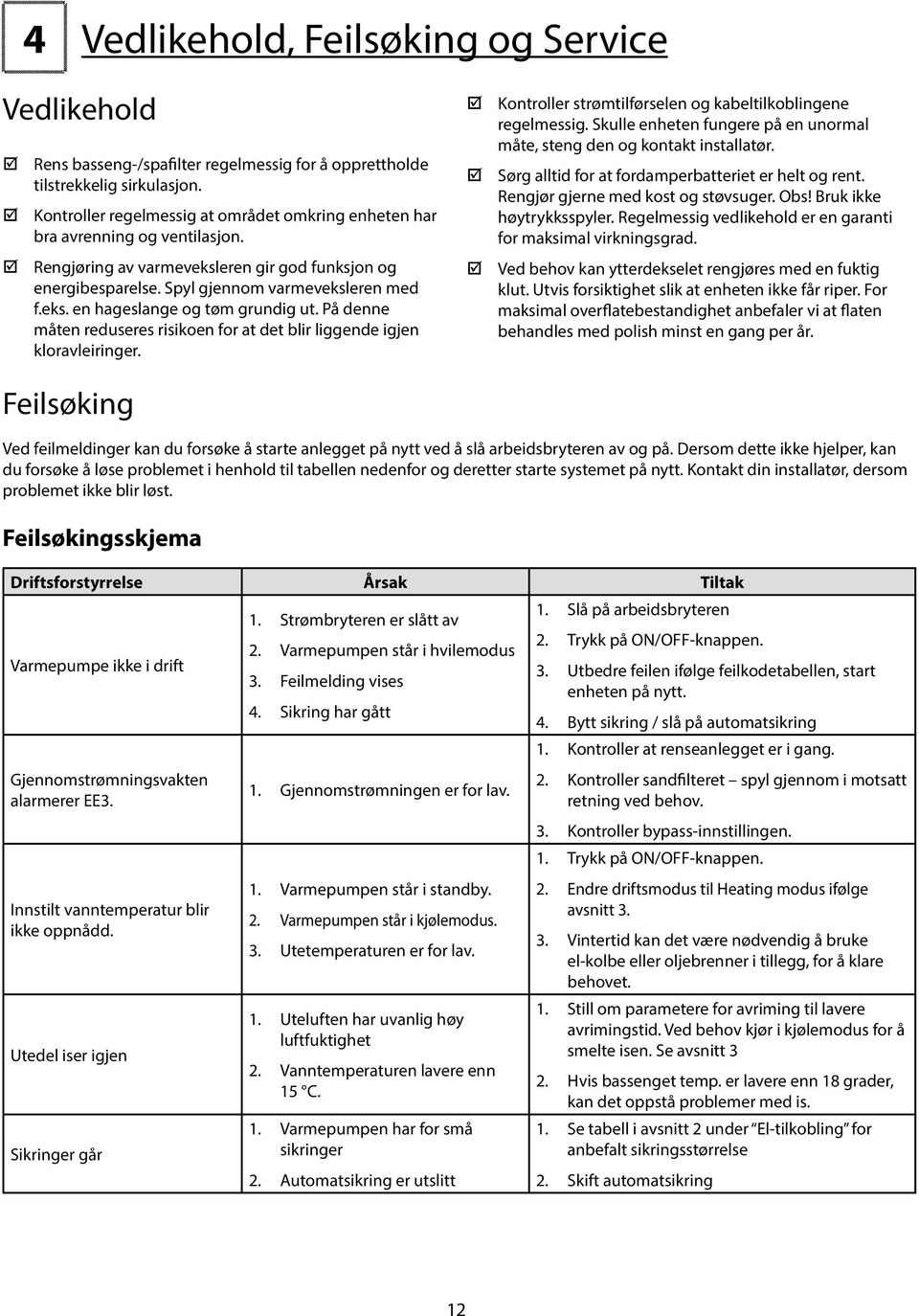 På denne måten reduseres risikoen for at det blir liggende igjen kloravleiringer. Kontroller strømtilførselen og kabeltilkoblingene regelmessig.