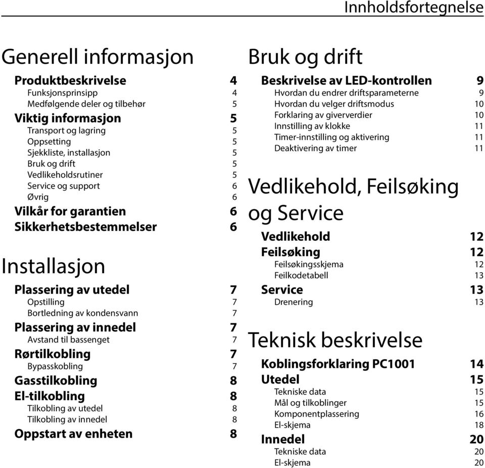 Plassering av innedel 7 Avstand til bassenget 7 Rørtilkobling 7 Bypasskobling 7 Gasstilkobling 8 El-tilkobling 8 Tilkobling av utedel 8 Tilkobling av innedel 8 Oppstart av enheten 8 Bruk og drift