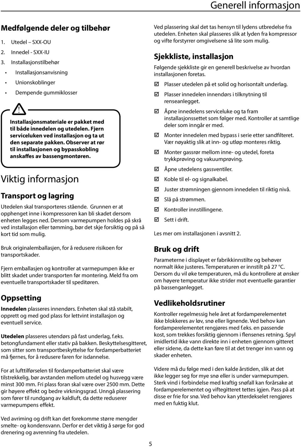 Observer at rør til installasjonen og bypasskobling anskaffes av bassengmontøren. Viktig informasjon Transport og lagring Utedelen skal transporteres stående.