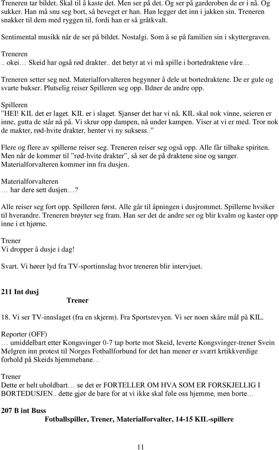 . okei Skeid har også rød drakter.. det betyr at vi må spille i bortedraktene våre Treneren setter seg ned. Materialforvalteren begynner å dele ut bortedraktene. De er gule og svarte bukser.