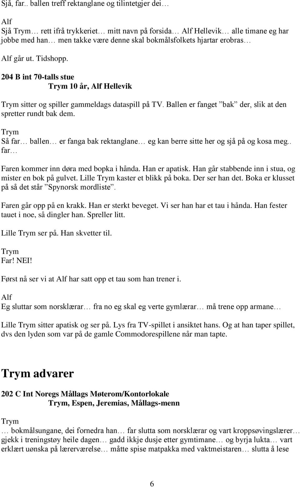 Alf går ut. Tidshopp. 204 B int 70-talls stue 10 år, Alf Hellevik sitter og spiller gammeldags dataspill på TV. Ballen er fanget bak der, slik at den spretter rundt bak dem.