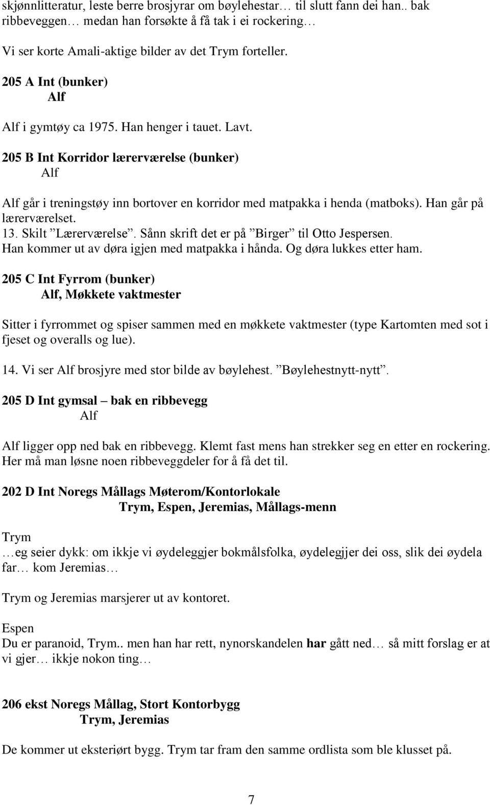 Han går på lærerværelset. 13. Skilt Lærerværelse. Sånn skrift det er på Birger til Otto Jespersen. Han kommer ut av døra igjen med matpakka i hånda. Og døra lukkes etter ham.