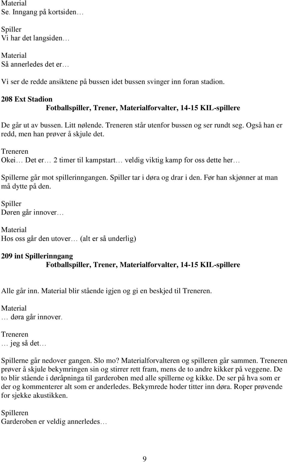 Også han er redd, men han prøver å skjule det. Treneren Okei Det er 2 timer til kampstart veldig viktig kamp for oss dette her Spillerne går mot spillerinngangen. Spiller tar i døra og drar i den.