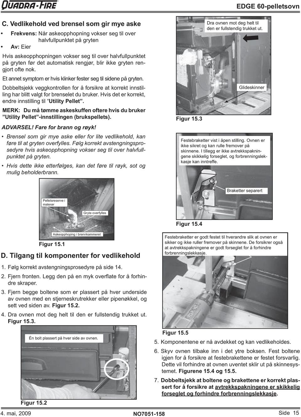 I tillegg er ikke avtrekkspakningene skikkelig forseglet, og forbrenningslekkasje kan inntreffe. Braketter separert Pelletsreserve i materør Gryte overfylles Figur 15.4 Figur 15.