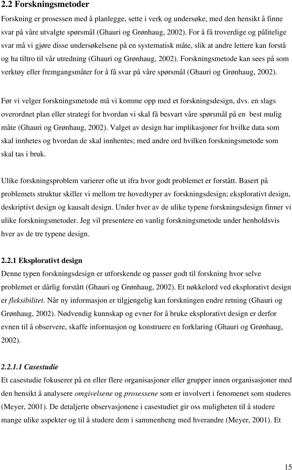 Forskningsmetode kan sees på som verktøy eller fremgangsmåter for å få svar på våre spørsmål (Ghauri og Grønhaug, 2002). Før vi velger forskningsmetode må vi komme opp med et forskningsdesign, dvs.