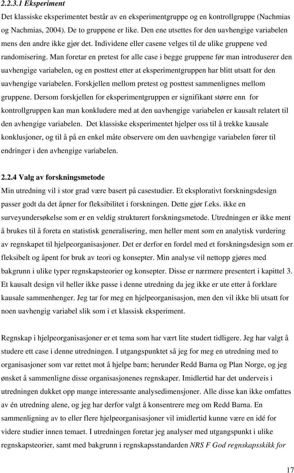 Man foretar en pretest for alle case i begge gruppene før man introduserer den uavhengige variabelen, og en posttest etter at eksperimentgruppen har blitt utsatt for den uavhengige variabelen.