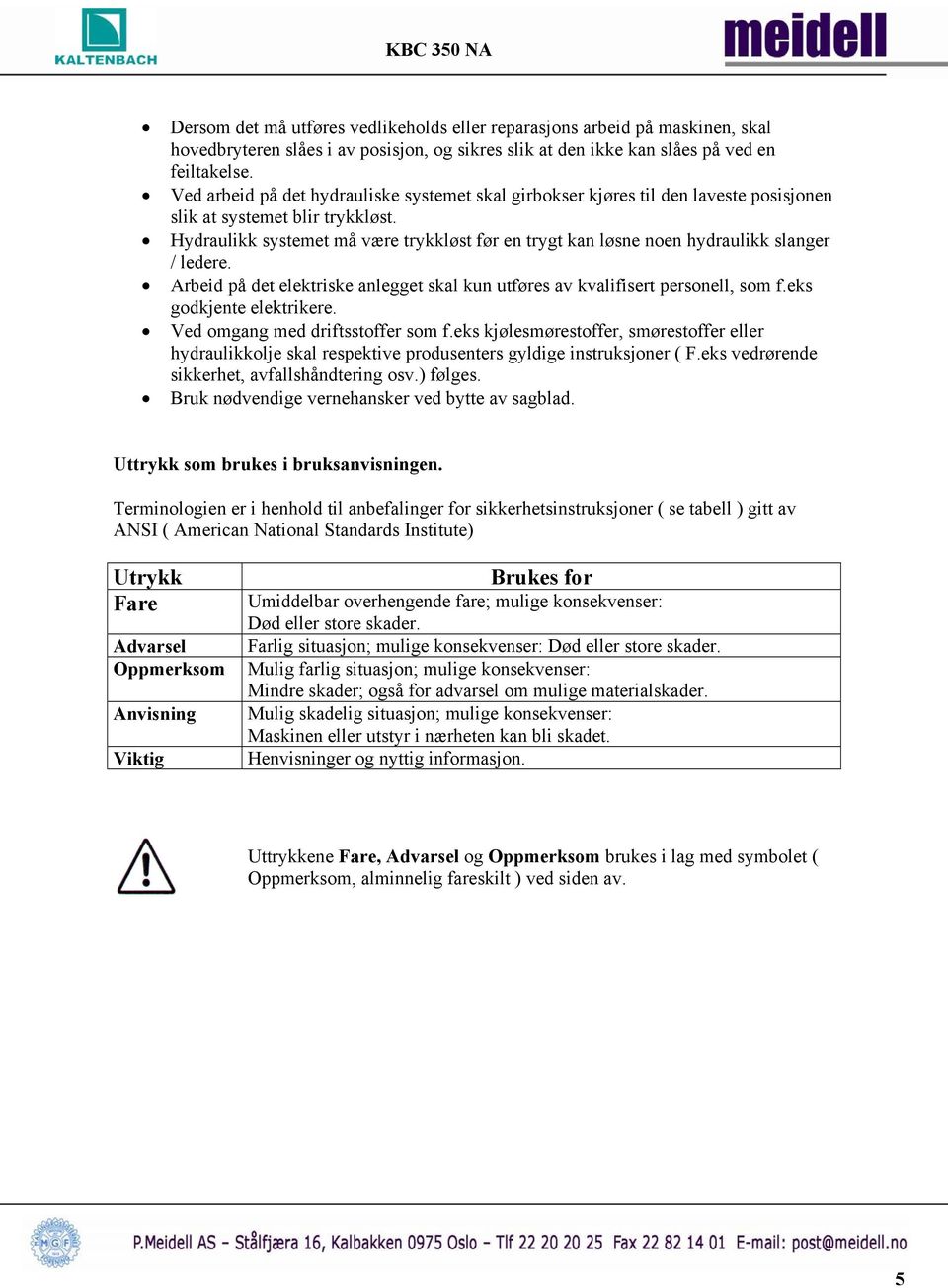 Hydraulikk systemet må være trykkløst før en trygt kan løsne noen hydraulikk slanger / ledere. Arbeid på det elektriske anlegget skal kun utføres av kvalifisert personell, som f.