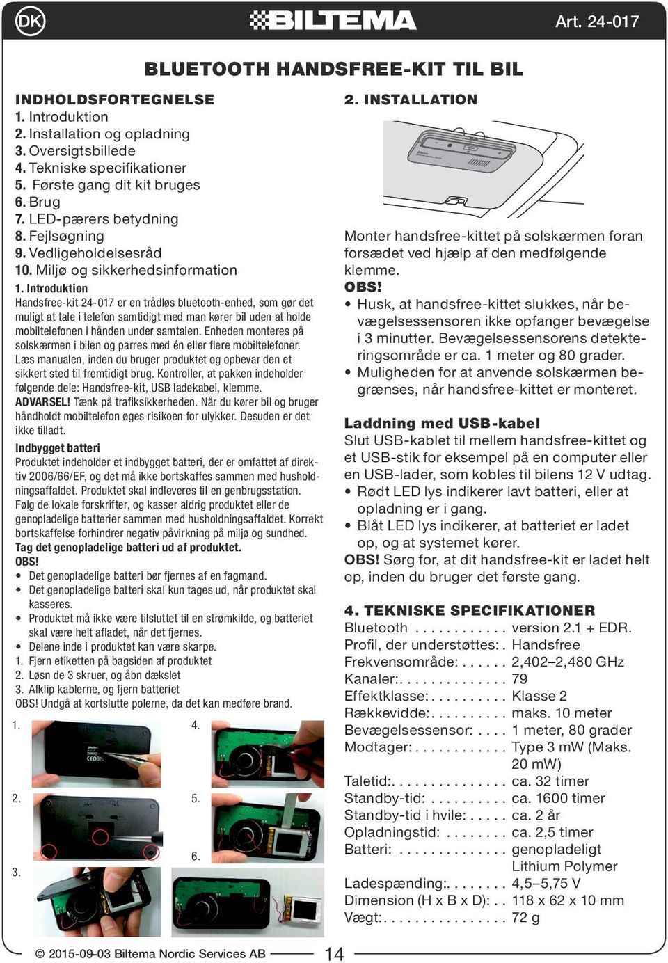 Introduktion Handsfree-kit 24-017 er en trådløs bluetooth-enhed, som gør det muligt at tale i telefon samtidigt med man kører bil uden at holde mobiltelefonen i hånden under samtalen.