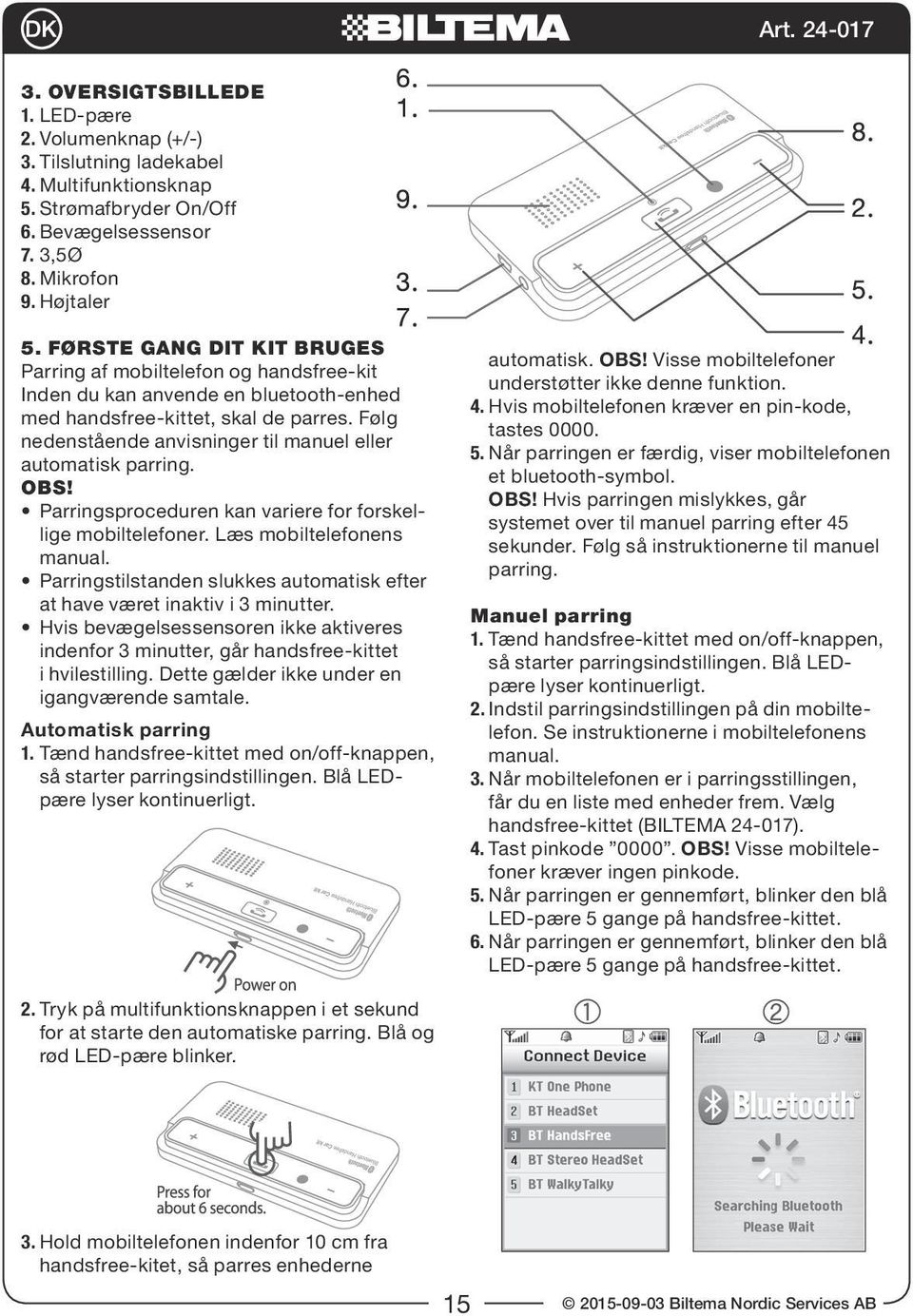 Følg nedenstående anvisninger til manuel eller automatisk parring. Parringsproceduren kan variere for forskellige mobiltelefoner. Læs mobiltelefonens manual.