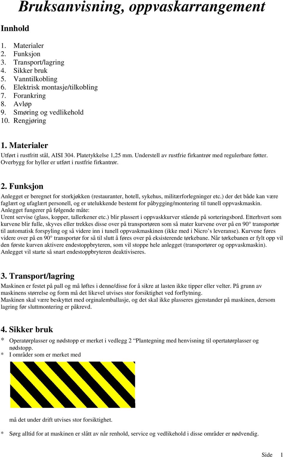 Overbygg for hyller er utført i rustfrie firkantrør. 2. Funksjon Anlegget er beregnet for storkjøkken (restauranter, hotell, sykehus, militærforlegninger etc.