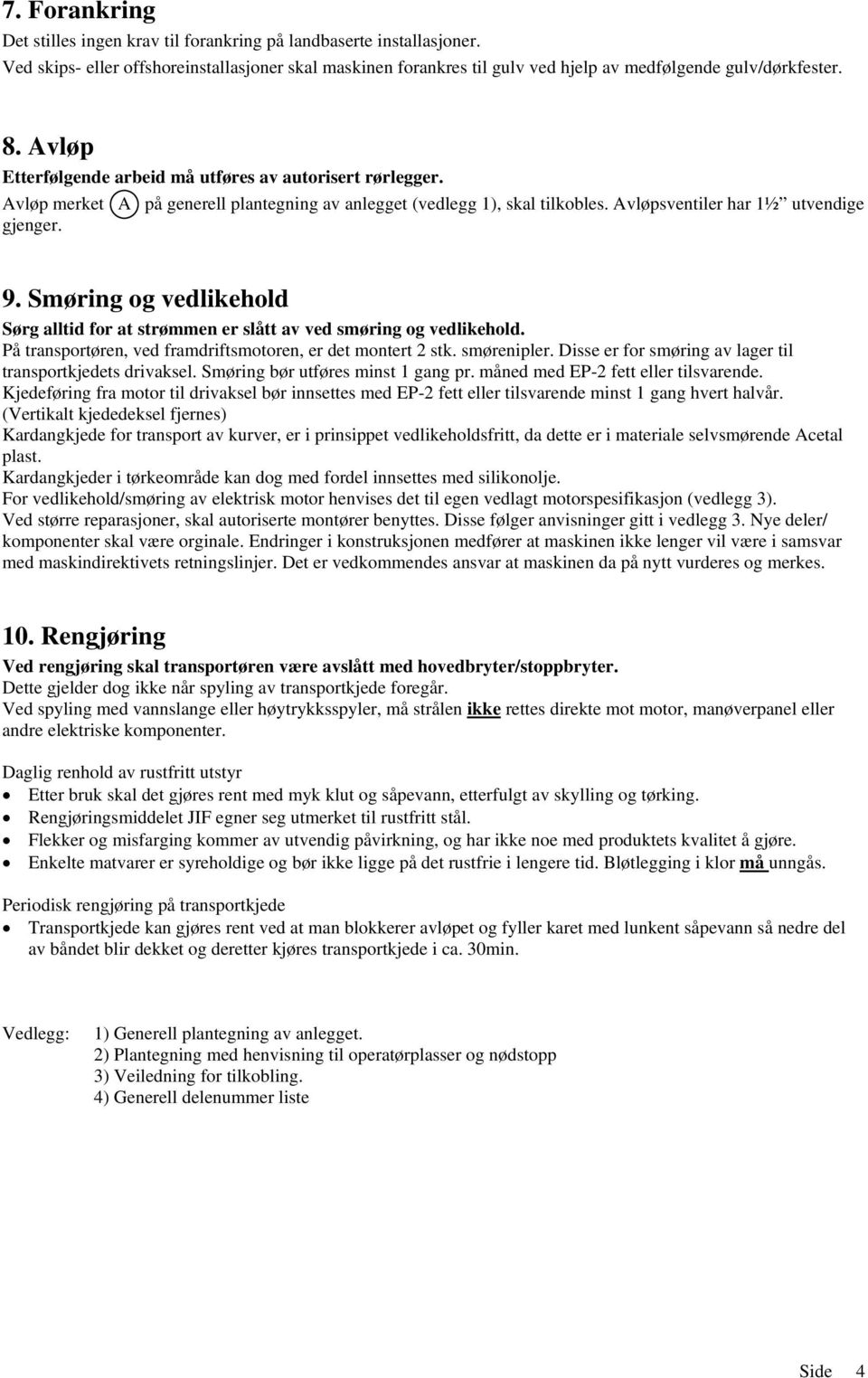 Smøring og vedlikehold Sørg alltid for at strømmen er slått av ved smøring og vedlikehold. På transportøren, ved framdriftsmotoren, er det montert 2 stk. smørenipler.