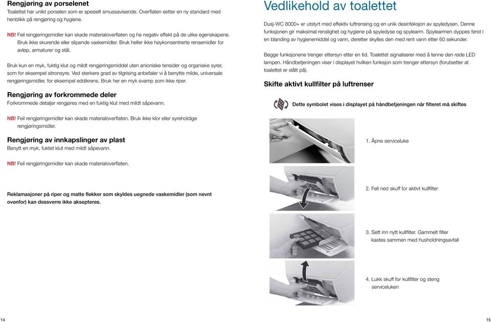 Bruk heller ikke høykonsentrerte rensemidler for avløp, armaturer og stål.