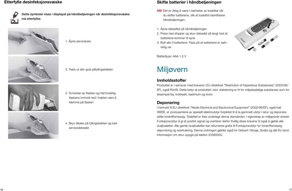 Press ned stopper og skyv dekselet så langt ned at batteriene kommer til syne 3. Bytt alle 3 batteriene. Pass på at batteriene er satt i riktig vei Batteritype: AAA 1,5 V 2.