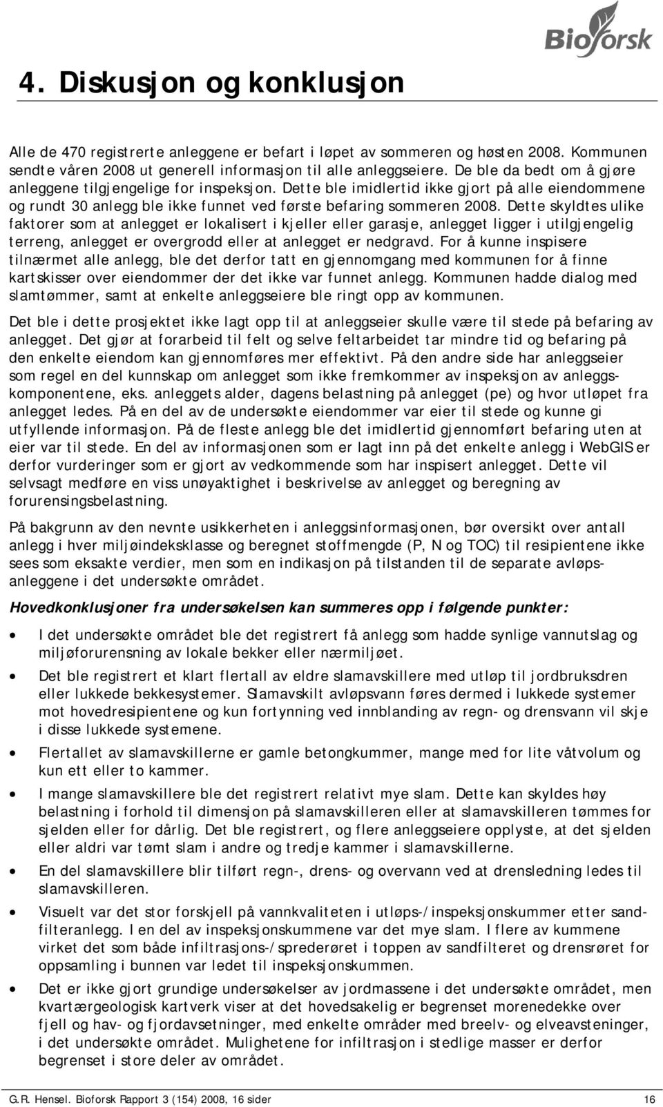 Dette skyldtes ulike faktorer som at anlegget er lokalisert i kjeller eller garasje, anlegget ligger i utilgjengelig terreng, anlegget er overgrodd eller at anlegget er nedgravd.