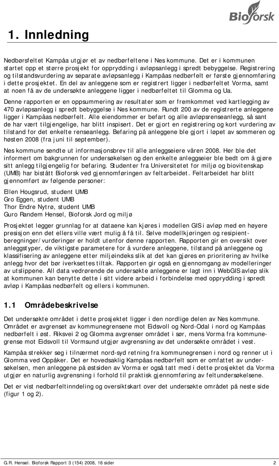 En del av anleggene som er registrert ligger i nedbørfeltet Vorma, samt at noen få av de undersøkte anleggene ligger i nedbørfeltet til Glomma og Ua.