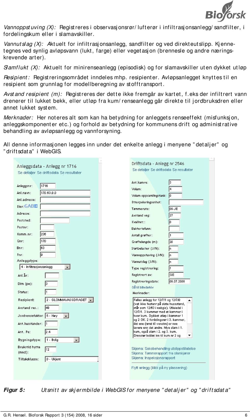 Slamflukt (X): Aktuelt for minirenseanlegg (episodisk) og for slamavskiller uten dykket utløp Resipient: Registreringsområdet inndeles mhp. resipienter.