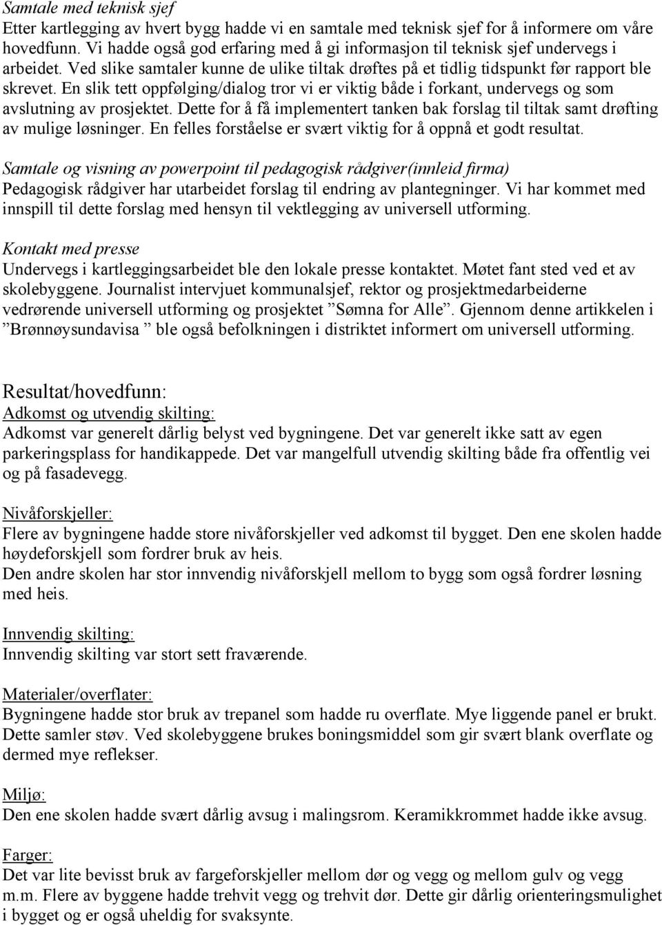 En slik tett oppfølging/dialog tror vi er viktig både i forkant, undervegs og som avslutning av prosjektet. Dette for å få implementert tanken bak forslag til tiltak samt drøfting av mulige løsninger.