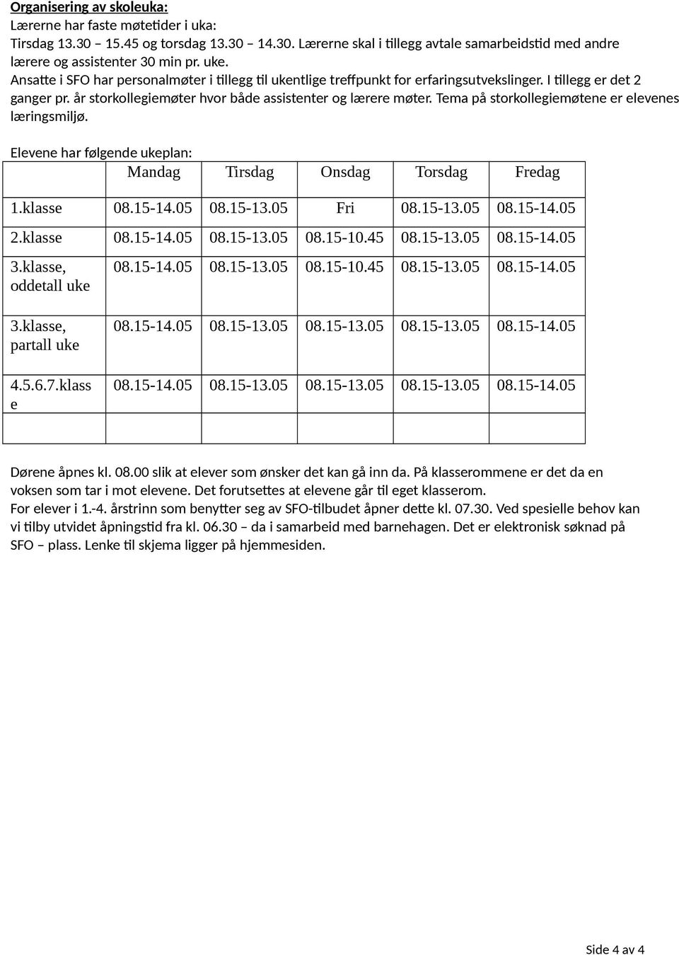 Tema på storkollegiemøtene er elevenes læringsmiljø. Elevene har følgende ukeplan: Mandag Tirsdag Onsdag Torsdag Fredag 1.klasse 08.15-14.05 08.15-13.05 Fri 08.15-13.05 08.15-14.05 2.klasse 08.15-14.05 08.15-13.05 08.15-10.