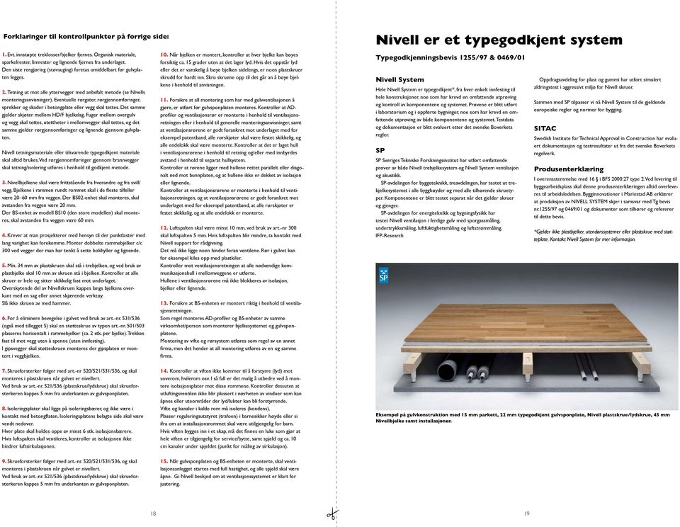 Eventuelle rørgater, rørgjennomføringer, sprekker og skader i betongplate eller vegg skal tettes. Det samme gjelder skjøter mellom HD/F bjelkelag.