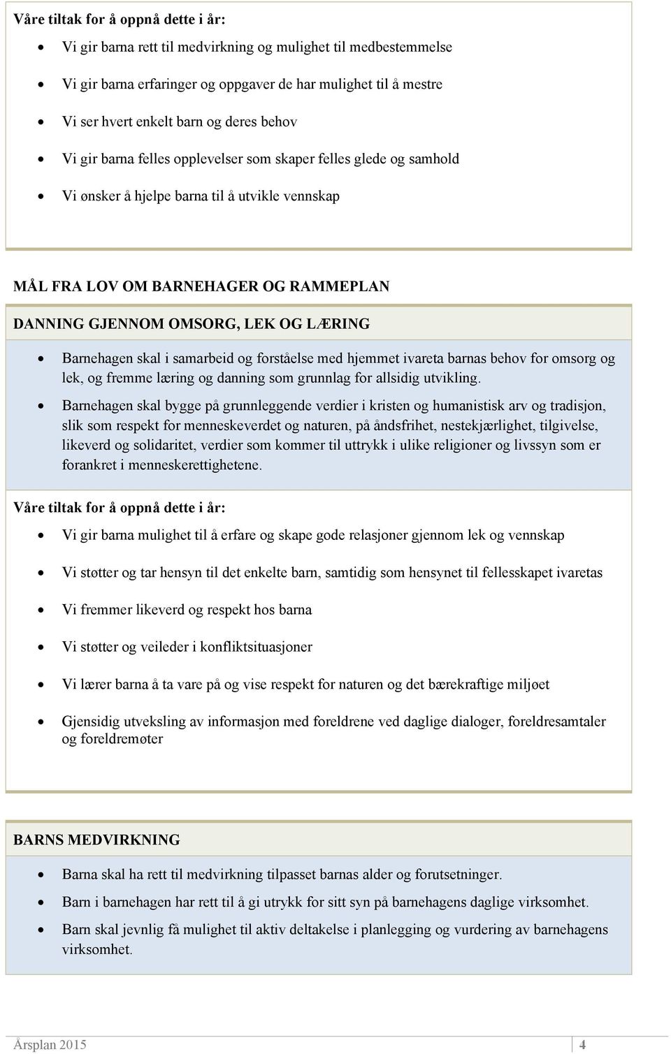 og forståelse med hjemmet ivareta barnas behov for omsorg og lek, og fremme læring og danning som grunnlag for allsidig utvikling.