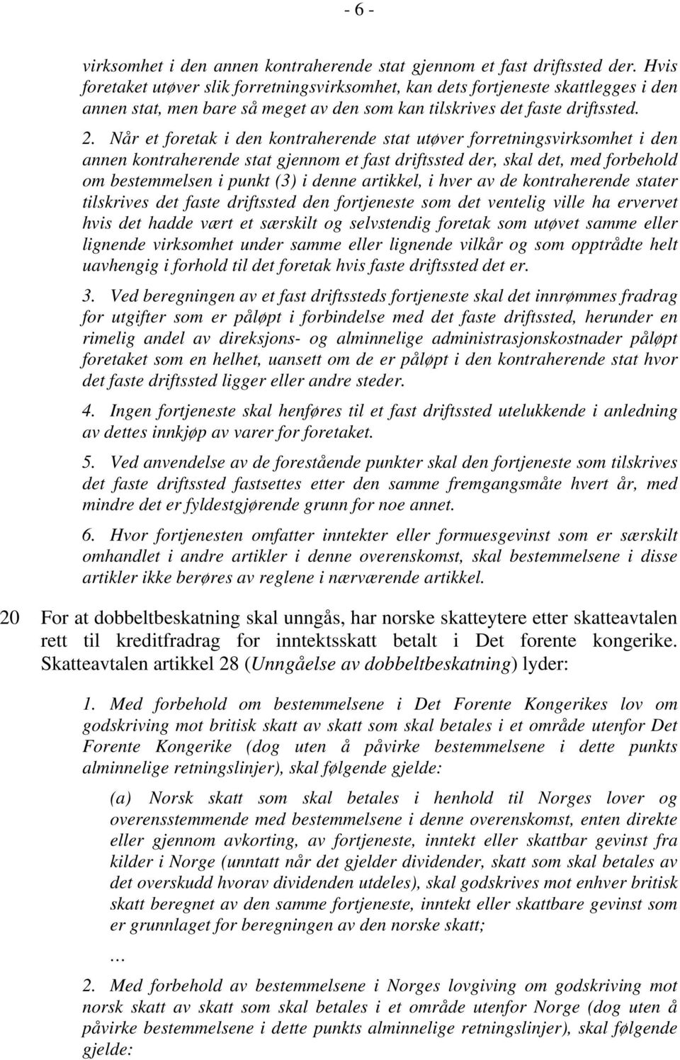 Når et foretak i den kontraherende stat utøver forretningsvirksomhet i den annen kontraherende stat gjennom et fast driftssted der, skal det, med forbehold om bestemmelsen i punkt (3) i denne