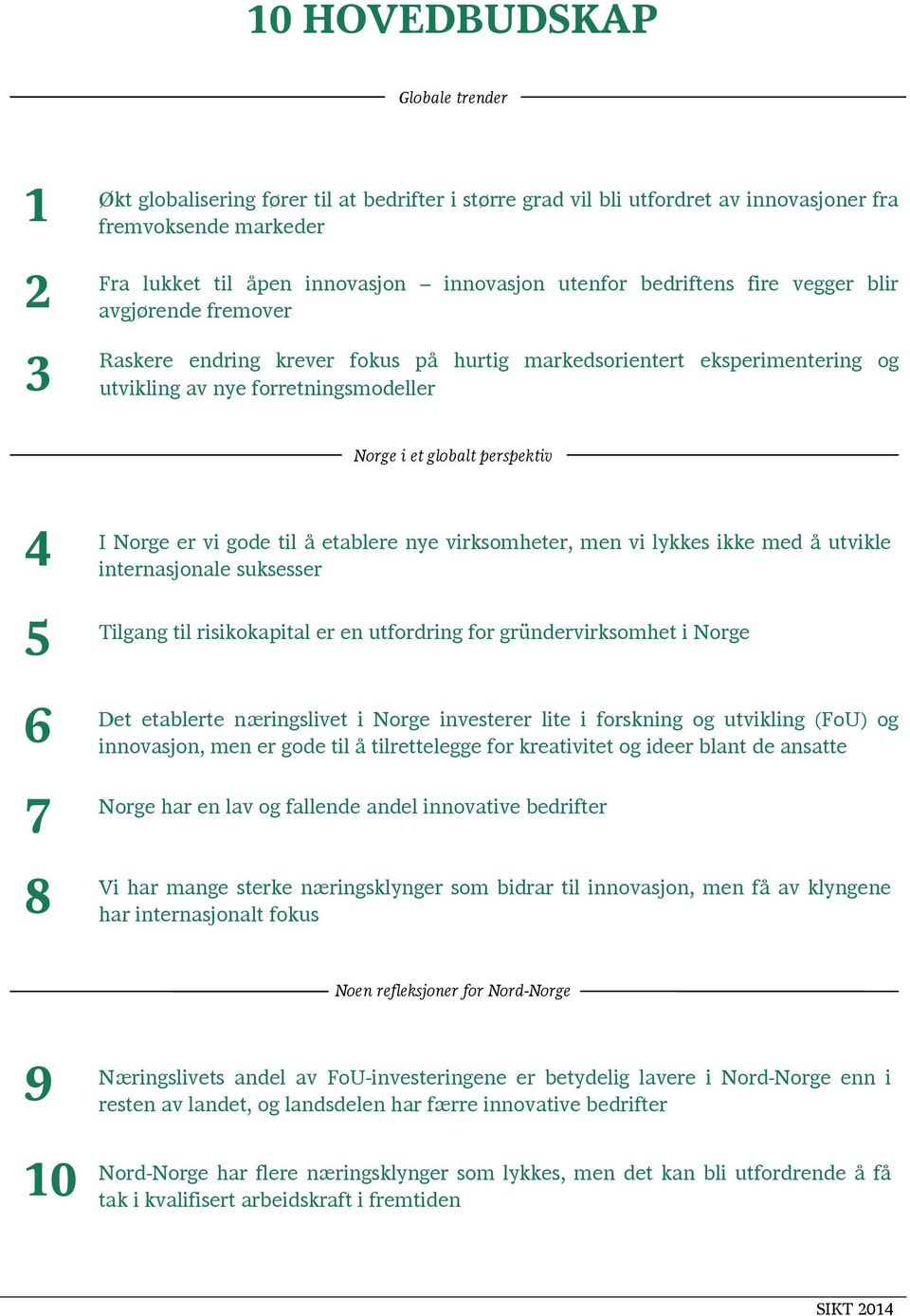 perspektiv 4 I Norge er vi gode til å etablere nye virksomheter, men vi lykkes ikke med å utvikle internasjonale suksesser 5 Tilgang til risikokapital er en utfordring for gründervirksomhet i Norge 6