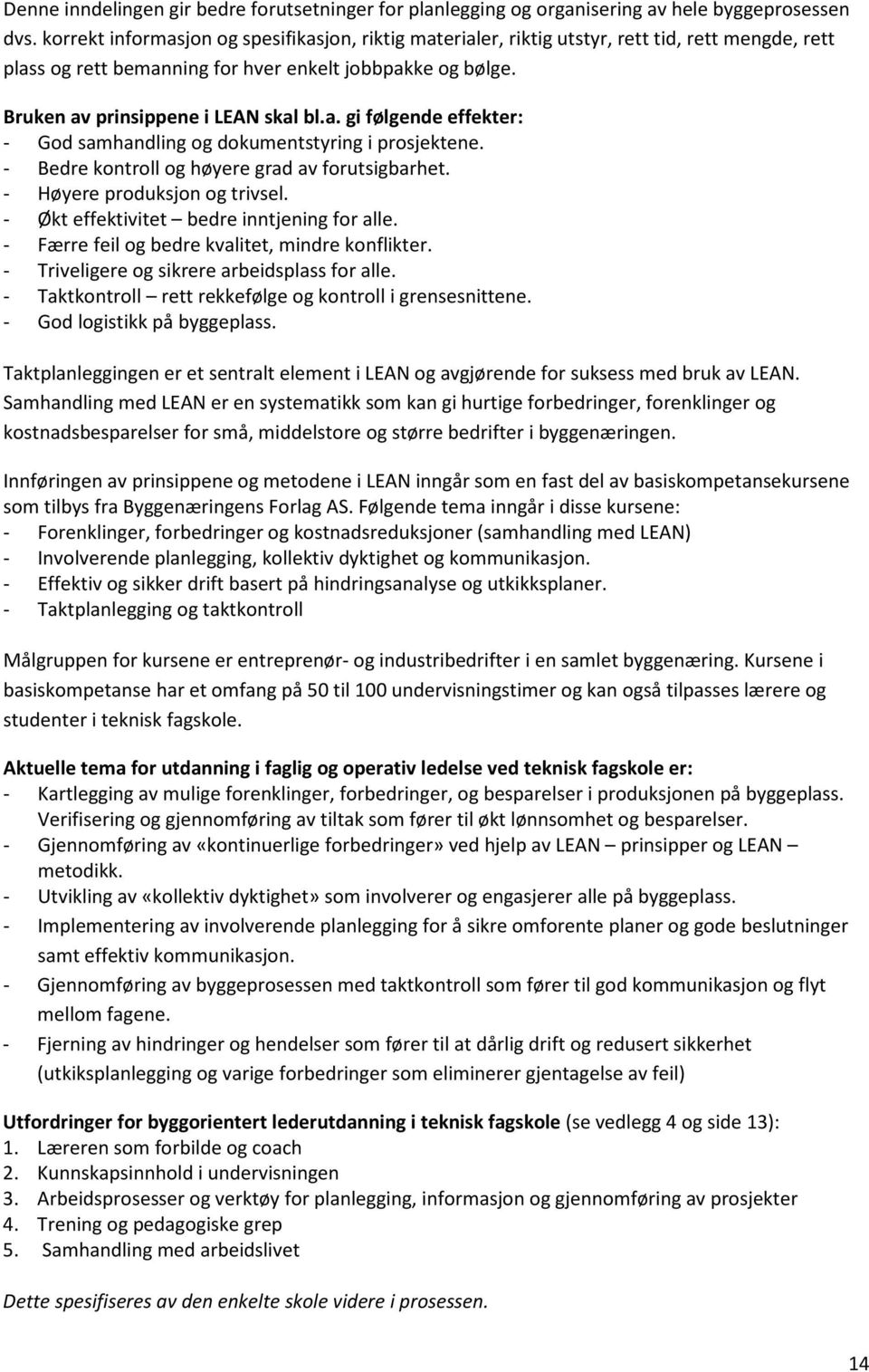 - Bedre kontroll og høyere grad av forutsigbarhet. - Høyere produksjon og trivsel. - Økt effektivitet bedre inntjening for alle. - Færre feil og bedre kvalitet, mindre konflikter.