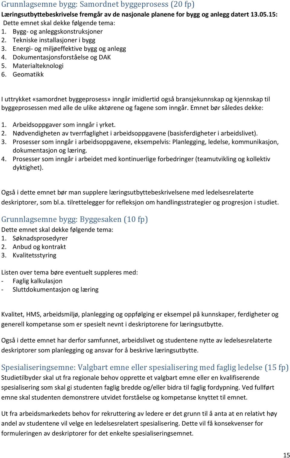 Geomatikk I uttrykket «samordnet byggeprosess» inngår imidlertid også bransjekunnskap og kjennskap til byggeprosessen med alle de ulike aktørene og fagene som inngår. Emnet bør således dekke: 1.