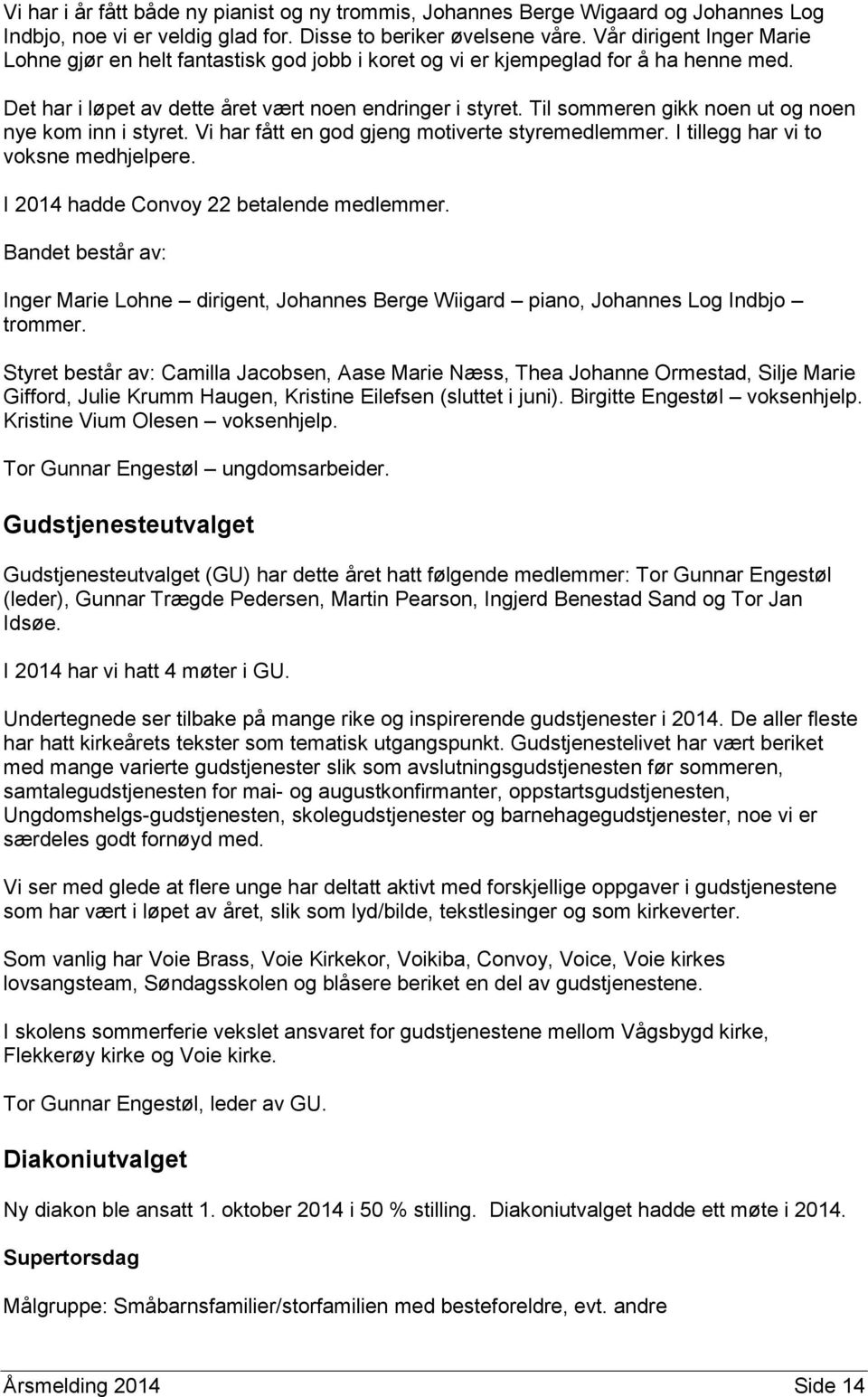 Til sommeren gikk noen ut og noen nye kom inn i styret. Vi har fått en god gjeng motiverte styremedlemmer. I tillegg har vi to voksne medhjelpere. I 2014 hadde Convoy 22 betalende medlemmer.