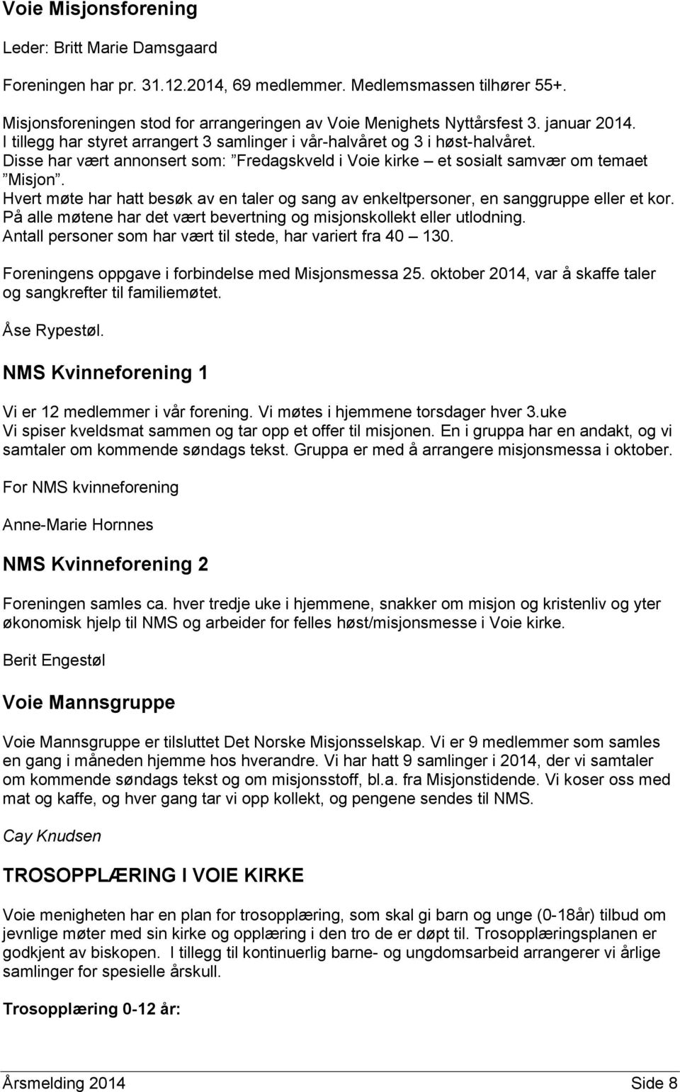 Hvert møte har hatt besøk av en taler og sang av enkeltpersoner, en sanggruppe eller et kor. På alle møtene har det vært bevertning og misjonskollekt eller utlodning.