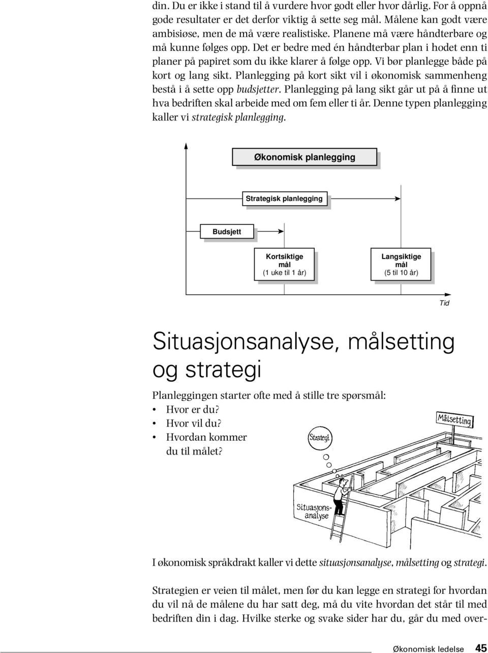 Planlegging på kort sikt vil i økonomisk sammenheng bestå i å sette opp budsjetter. Planlegging på lang sikt går ut på å finne ut hva bedriften skal arbeide med om fem eller ti år.