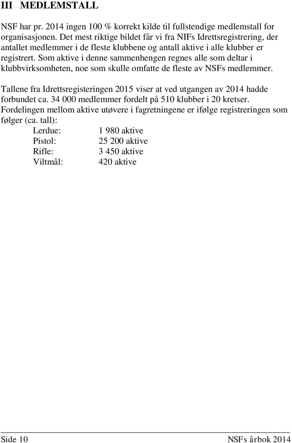 Som aktive i denne sammenhengen regnes alle som deltar i klubbvirksomheten, noe som skulle omfatte de fleste av NSFs medlemmer.