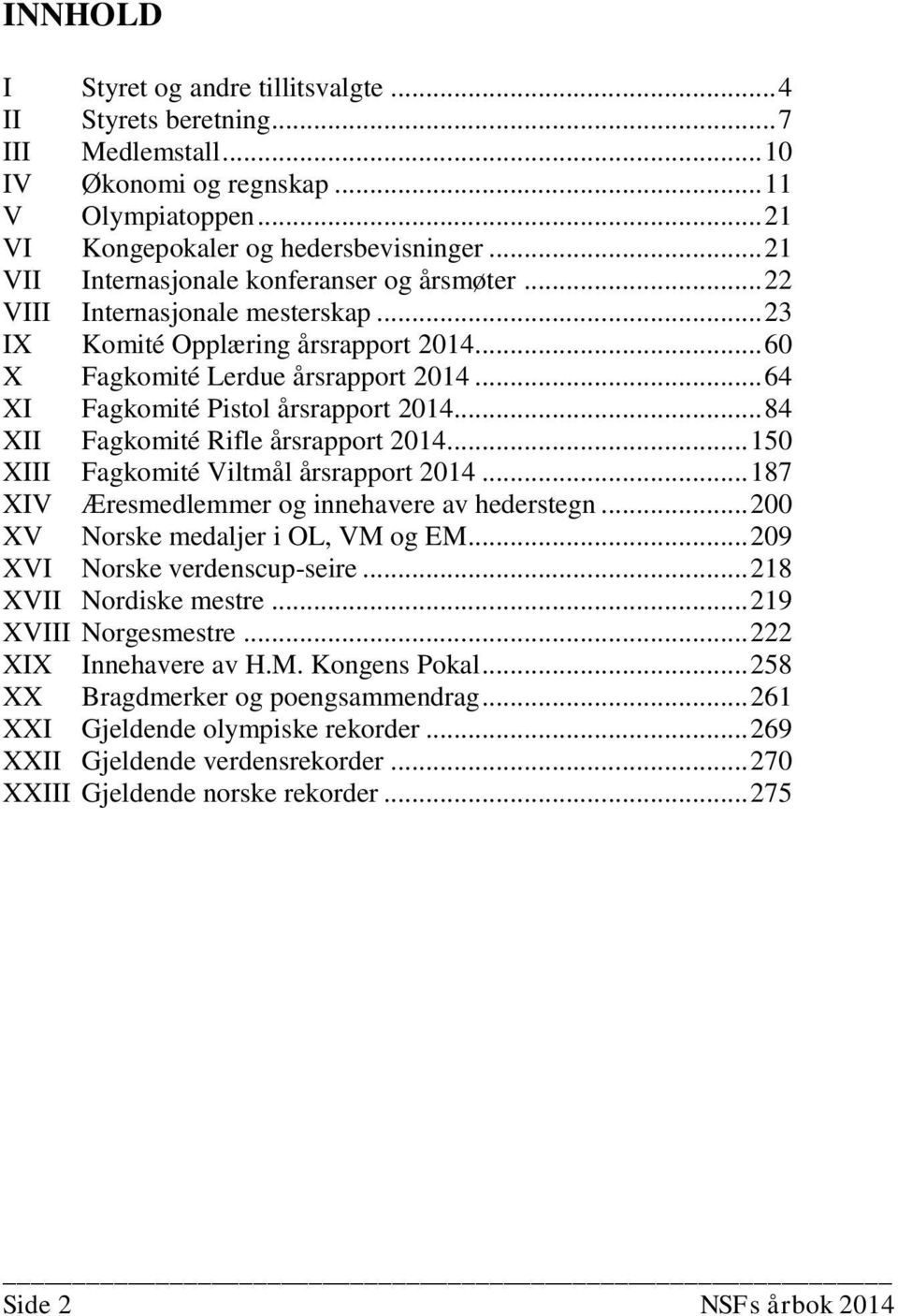 .. 64 XI Fagkomité Pistol årsrapport 2014... 84 XII Fagkomité Rifle årsrapport 2014... 150 XIII Fagkomité Viltmål årsrapport 2014... 187 XIV Æresmedlemmer og innehavere av hederstegn.