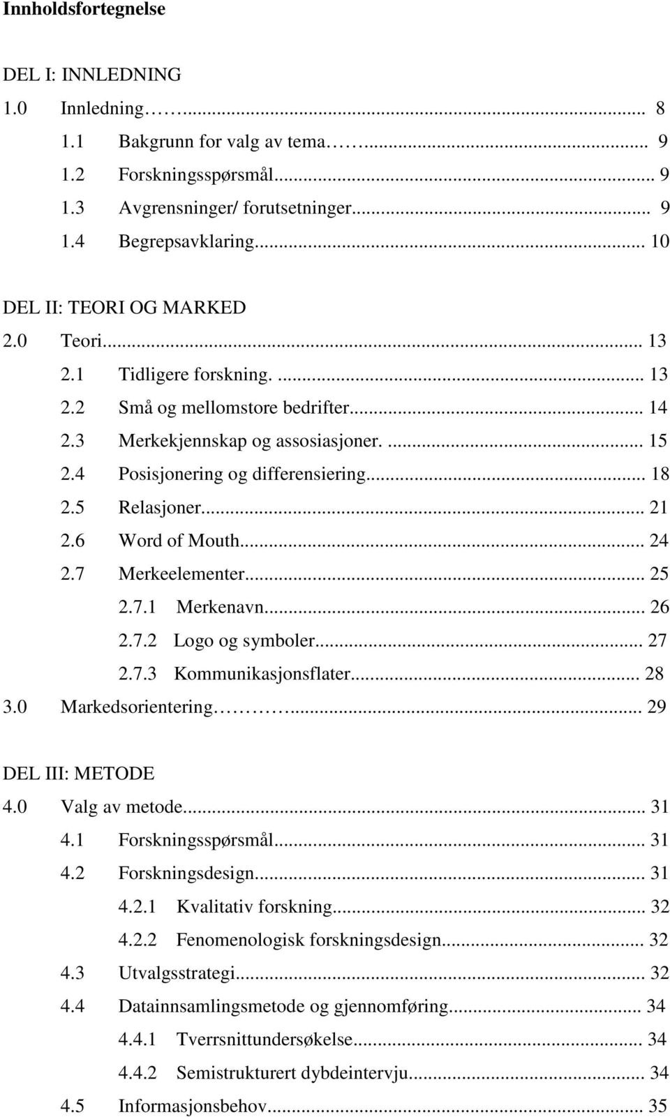 .. 18 2.5 Relasjoner... 21 2.6 Word of Mouth... 24 2.7 Merkeelementer... 25 2.7.1 Merkenavn... 26 2.7.2 Logo og symboler... 27 2.7.3 Kommunikasjonsflater... 28 3.0 Markedsorientering.