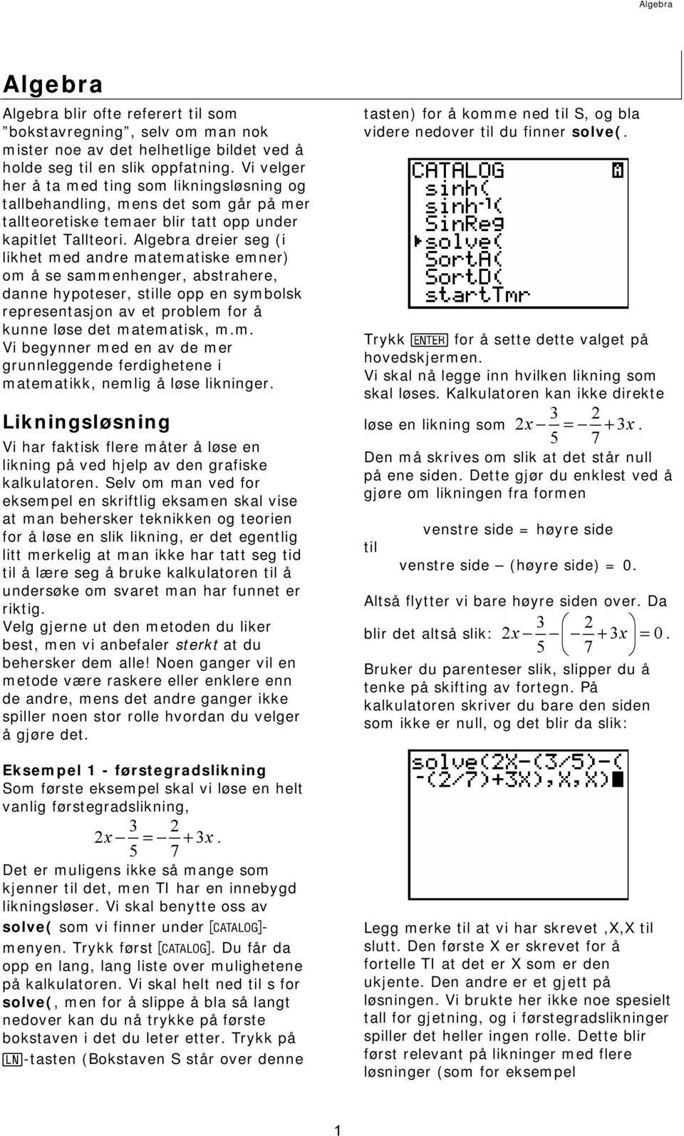 Algebra dreier seg (i likhet med andre matematiske emner) om å se sammenhenger, abstrahere, danne hypoteser, stille opp en symbolsk representasjon av et problem for å kunne løse det matematisk, m.m. Vi begynner med en av de mer grunnleggende ferdighetene i matematikk, nemlig å løse likninger.