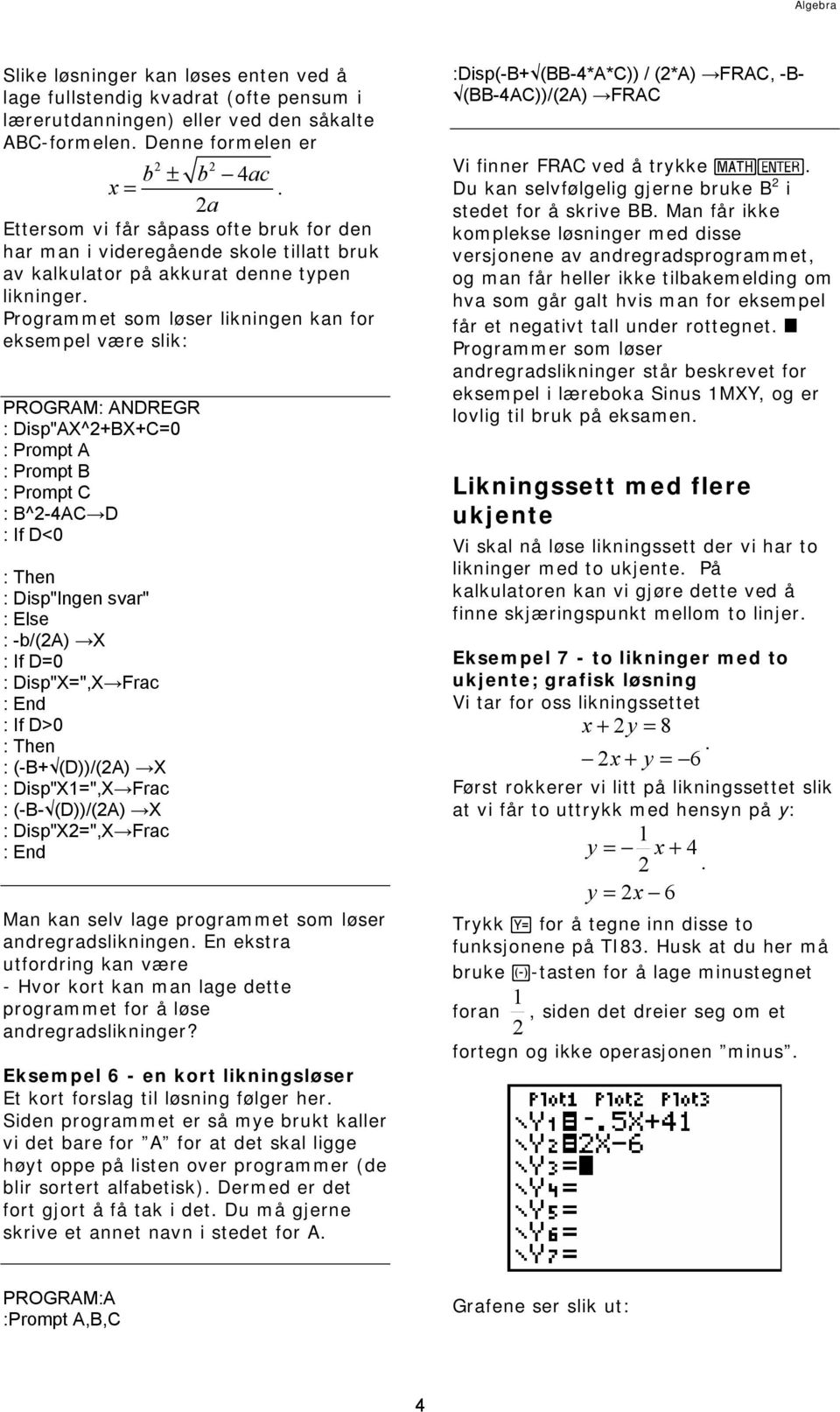 Programmet som løser likningen kan for eksempel være slik: PROGRAM: ANDREGR : Disp"AX^+BX+C=0 : Prompt A : Prompt B : Prompt C : B^-4AC D : If D<0 : Then : Disp"Ingen svar" : Else : -b/(a) X : If D=0