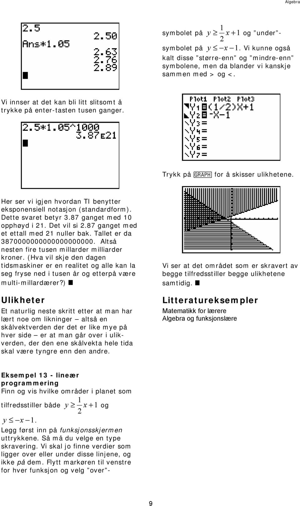 Dette svaret betyr 3.87 ganget med 10 opphøyd i 1. Det vil si.87 ganget med et ettall med 1 nuller bak. Tallet er da 3870000000000000000000. Altså nesten fire tusen millarder milliarder kroner.