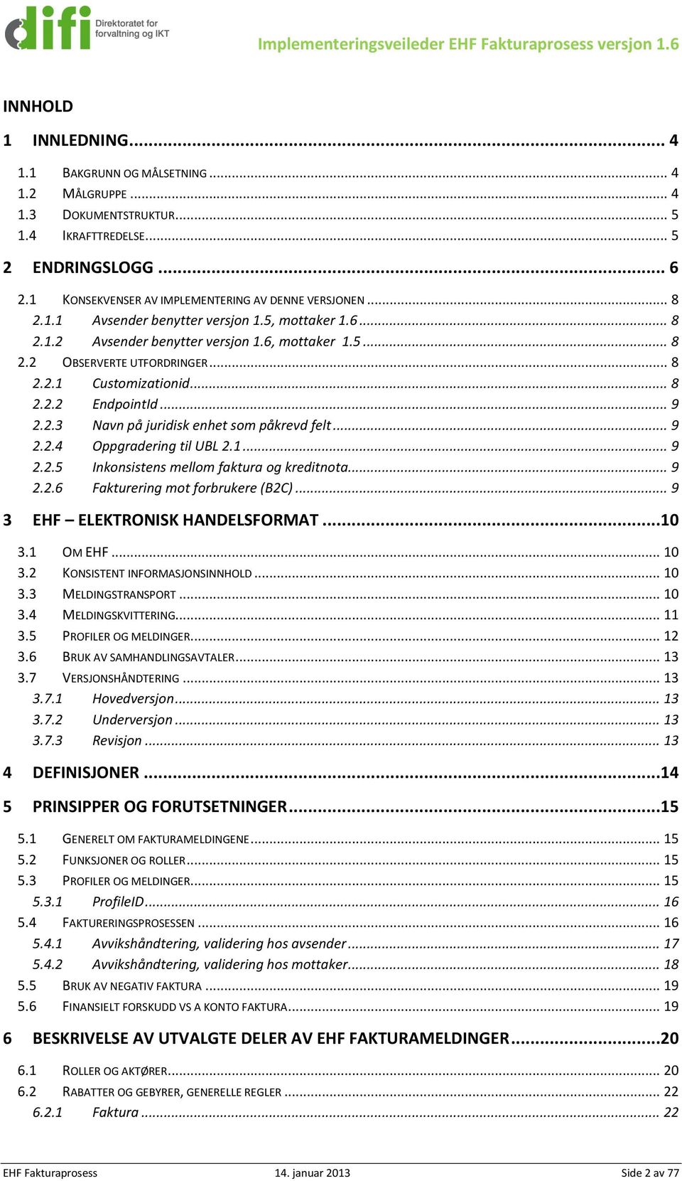 .. 8 2.2.2 EndpointId... 9 2.2.3 Navn på juridisk enhet som påkrevd felt... 9 2.2.4 Oppgradering til UBL 2.1... 9 2.2.5 Inkonsistens mellom faktura og kreditnota... 9 2.2.6 akturering mot forbrukere (B2C).