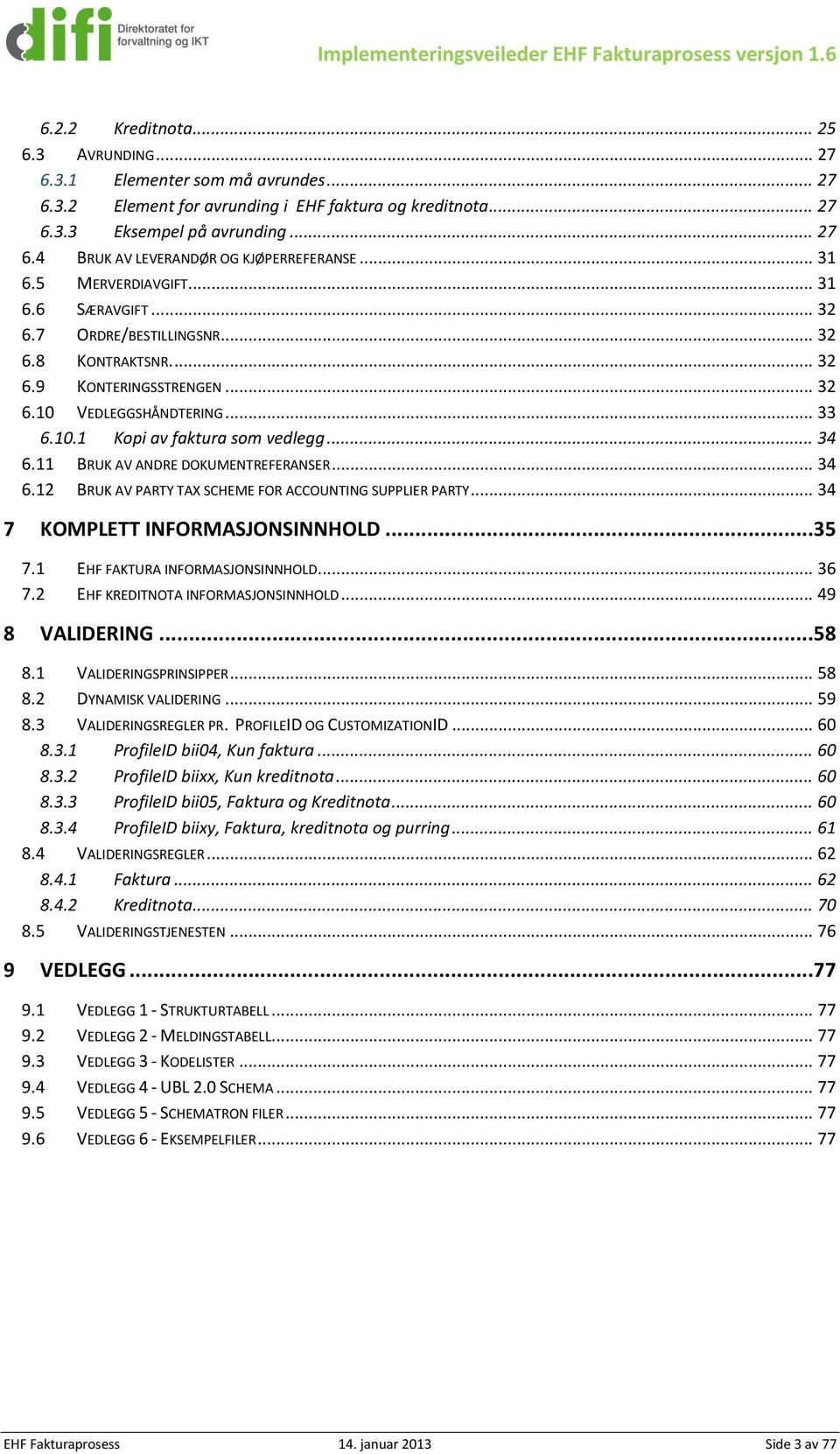 .. 33 6.10.1 Kopi av faktura som vedlegg... 34 6.11 BRUK AV ANDRE DOKUMENTREERANSER... 34 6.12 BRUK AV PARTY TAX SCHEME OR ACCOUNTING SUPPLIER PARTY... 34 7 KOMPLETT INORMASJONSINNHOLD...35 7.