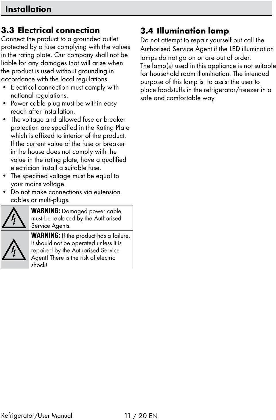 Electrical connection must comply with national regulations. Power cable plug must be within easy reach after installation.